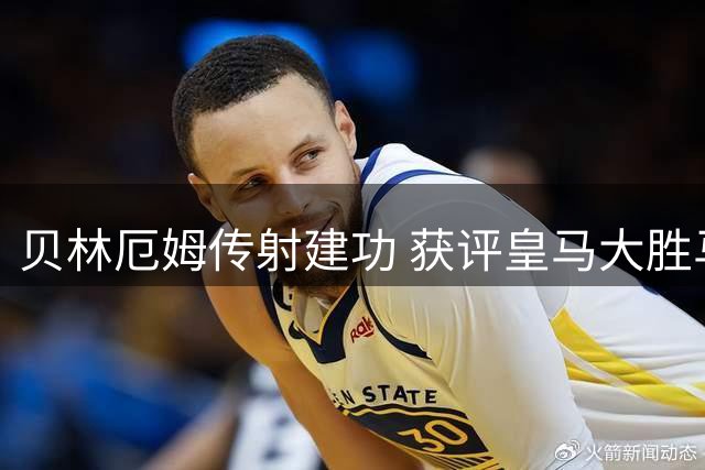 贝林厄姆传射建功 获评皇马大胜马拉加最佳球员